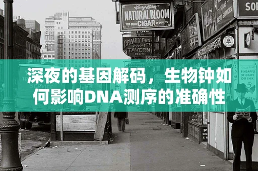 深夜的基因解码，生物钟如何影响DNA测序的准确性？
