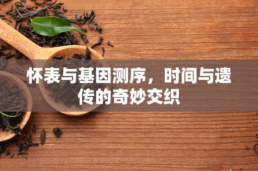 怀表与基因测序，时间与遗传的奇妙交织