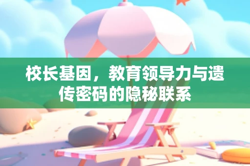 校长基因，教育领导力与遗传密码的隐秘联系