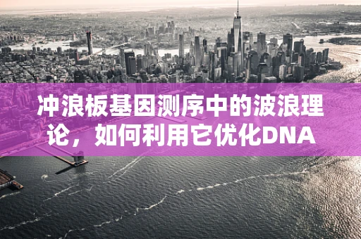 冲浪板基因测序中的波浪理论，如何利用它优化DNA分析？