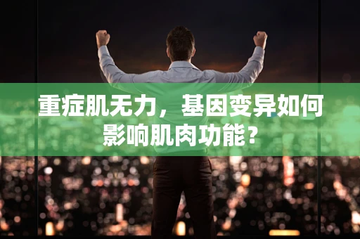 重症肌无力，基因变异如何影响肌肉功能？