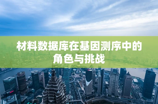 材料数据库在基因测序中的角色与挑战