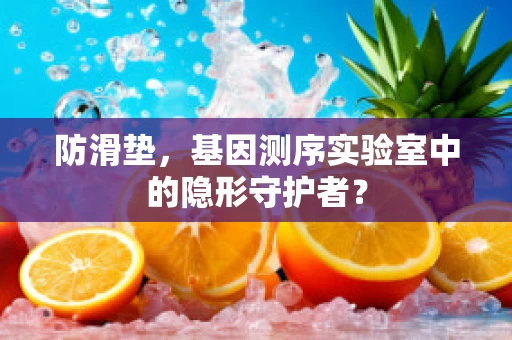 防滑垫，基因测序实验室中的隐形守护者？
