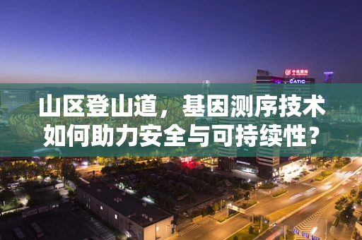 山区登山道，基因测序技术如何助力安全与可持续性？
