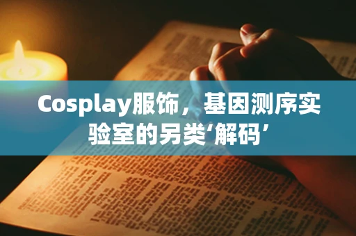 Cosplay服饰，基因测序实验室的另类‘解码’