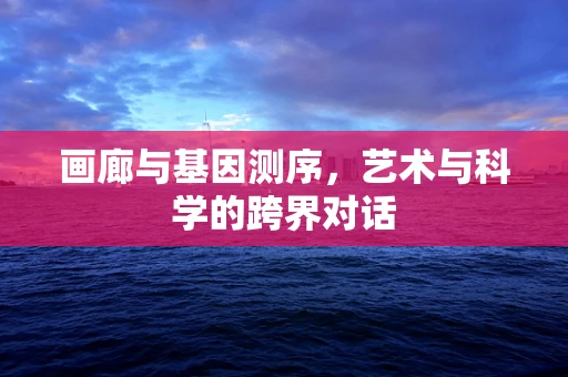 画廊与基因测序，艺术与科学的跨界对话