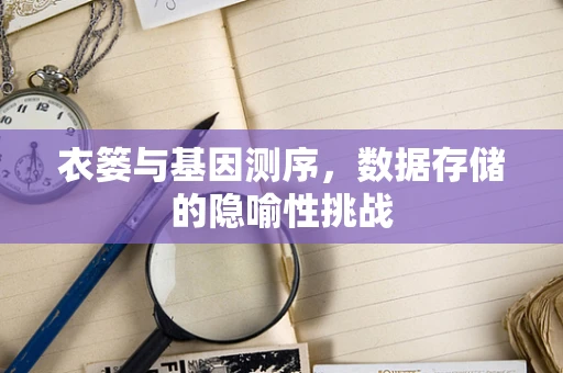 衣篓与基因测序，数据存储的隐喻性挑战