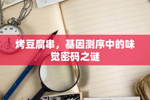 烤豆腐串，基因测序中的味觉密码之谜