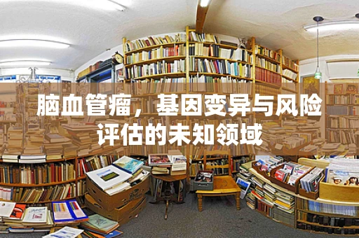 脑血管瘤，基因变异与风险评估的未知领域
