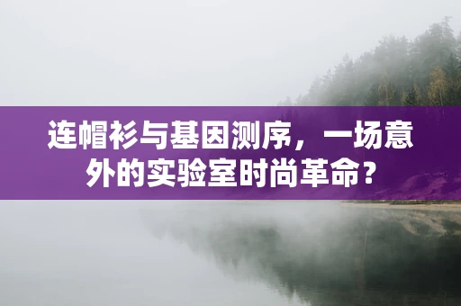 连帽衫与基因测序，一场意外的实验室时尚革命？