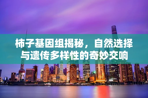 柿子基因组揭秘，自然选择与遗传多样性的奇妙交响
