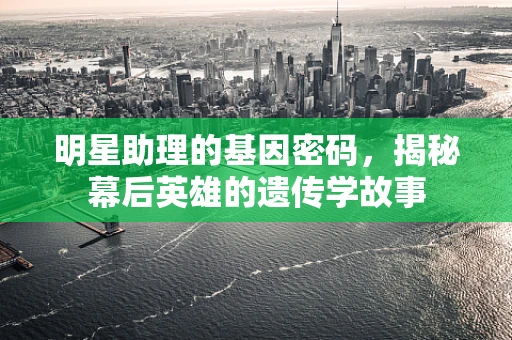 明星助理的基因密码，揭秘幕后英雄的遗传学故事