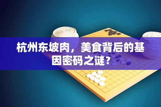杭州东坡肉，美食背后的基因密码之谜？