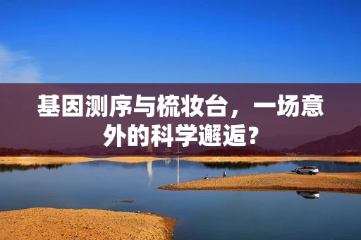 基因测序与梳妆台，一场意外的科学邂逅？
