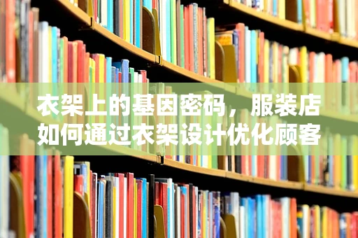 衣架上的基因密码，服装店如何通过衣架设计优化顾客购物体验？