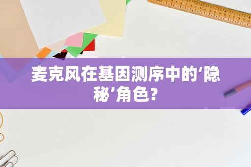 麦克风在基因测序中的‘隐秘’角色？