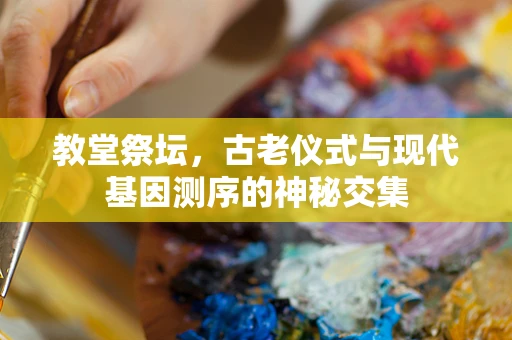 教堂祭坛，古老仪式与现代基因测序的神秘交集