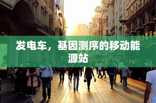 发电车，基因测序的移动能源站