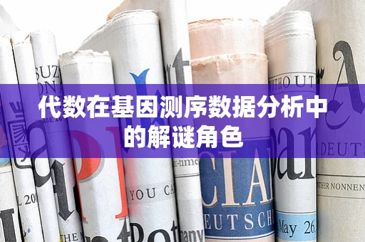代数在基因测序数据分析中的解谜角色