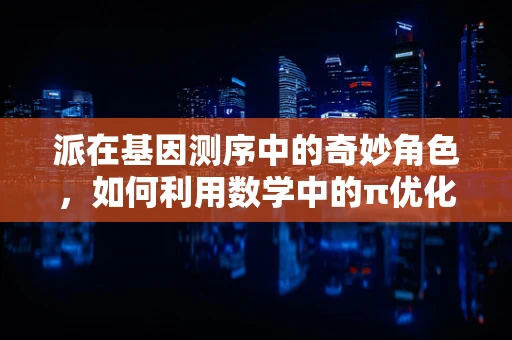 派在基因测序中的奇妙角色，如何利用数学中的π优化DNA序列分析？