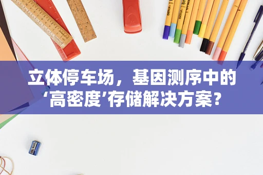 立体停车场，基因测序中的‘高密度’存储解决方案？