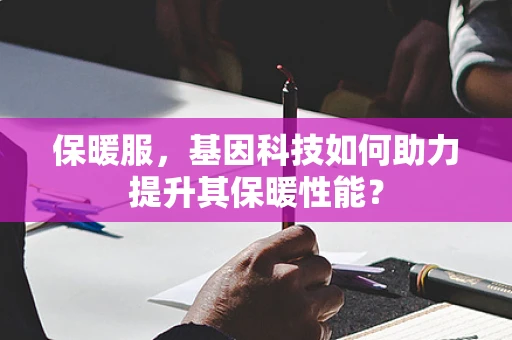 保暖服，基因科技如何助力提升其保暖性能？