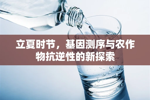 立夏时节，基因测序与农作物抗逆性的新探索