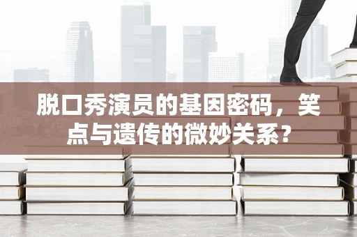 脱口秀演员的基因密码，笑点与遗传的微妙关系？