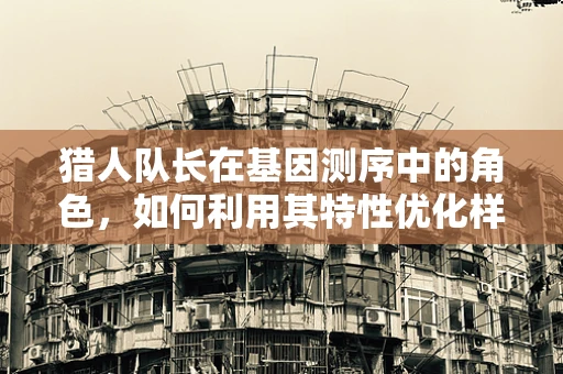 猎人队长在基因测序中的角色，如何利用其特性优化样本采集与数据分析？