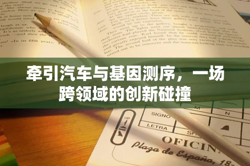 牵引汽车与基因测序，一场跨领域的创新碰撞