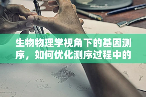 生物物理学视角下的基因测序，如何优化测序过程中的物理条件？