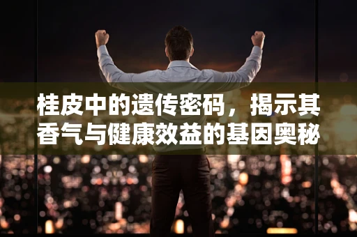 桂皮中的遗传密码，揭示其香气与健康效益的基因奥秘