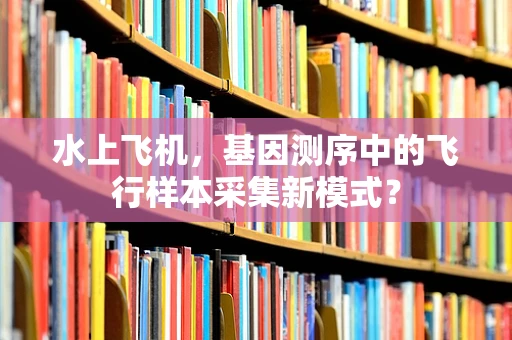 水上飞机，基因测序中的飞行样本采集新模式？