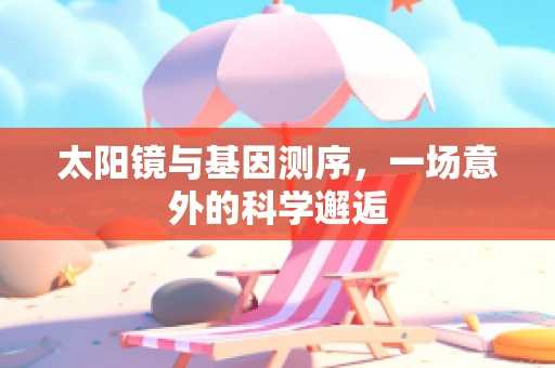 太阳镜与基因测序，一场意外的科学邂逅