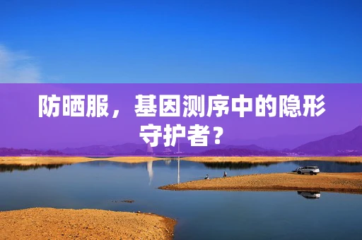 防晒服，基因测序中的隐形守护者？