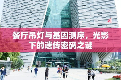 餐厅吊灯与基因测序，光影下的遗传密码之谜