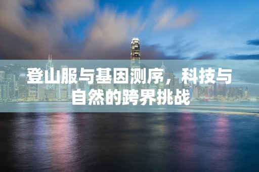 登山服与基因测序，科技与自然的跨界挑战