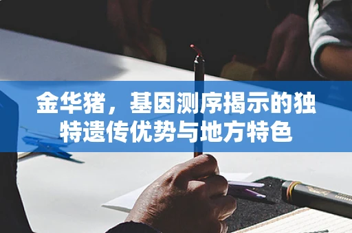 金华猪，基因测序揭示的独特遗传优势与地方特色