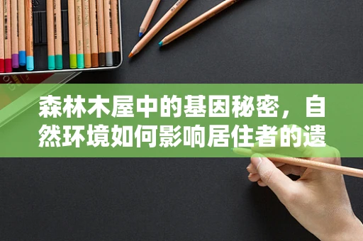 森林木屋中的基因秘密，自然环境如何影响居住者的遗传多样性？