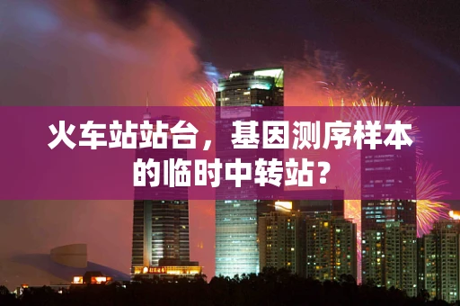 火车站站台，基因测序样本的临时中转站？