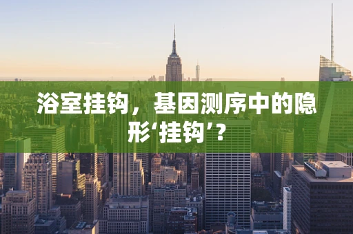 浴室挂钩，基因测序中的隐形‘挂钩’？