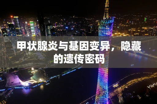 甲状腺炎与基因变异，隐藏的遗传密码