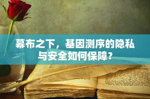 幕布之下，基因测序的隐私与安全如何保障？