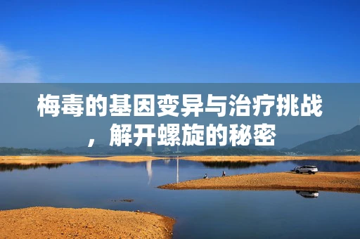 梅毒的基因变异与治疗挑战，解开螺旋的秘密
