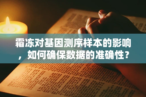 霜冻对基因测序样本的影响，如何确保数据的准确性？
