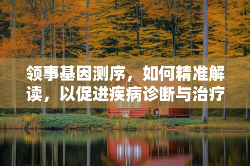 领事基因测序，如何精准解读，以促进疾病诊断与治疗？
