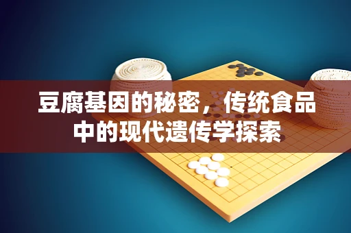 豆腐基因的秘密，传统食品中的现代遗传学探索
