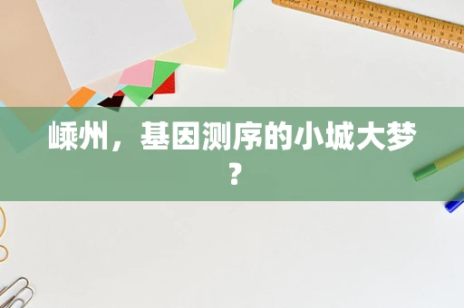 嵊州，基因测序的小城大梦？