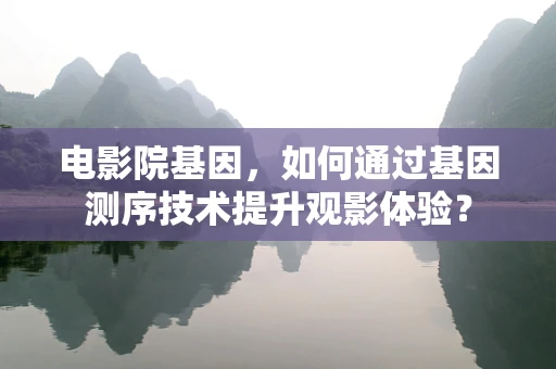 电影院基因，如何通过基因测序技术提升观影体验？