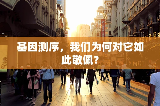 基因测序，我们为何对它如此敬佩？